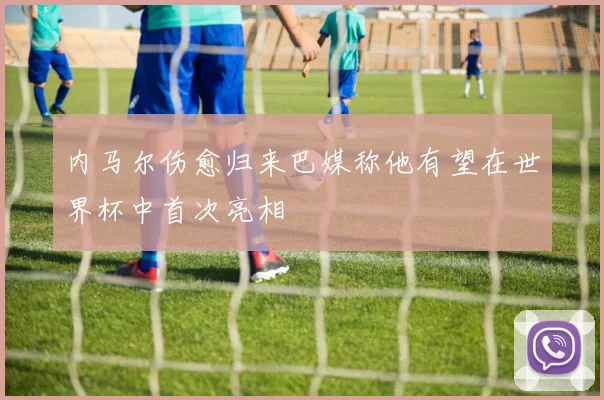 内马尔伤愈归来巴媒称他有望在世界杯中首次亮相