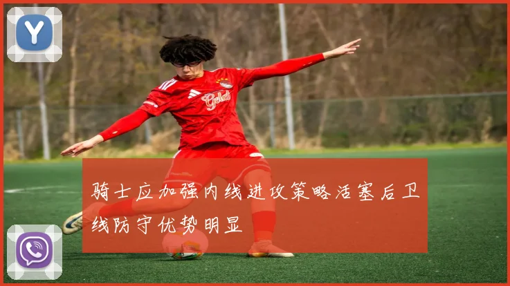 骑士应加强内线进攻策略活塞后卫线防守优势明显