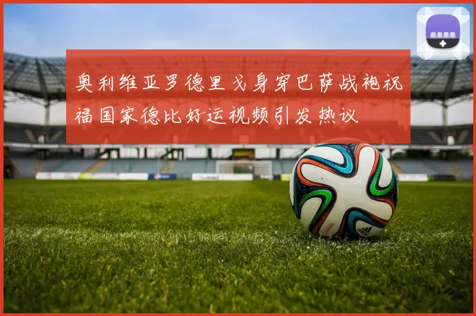 奥利维亚罗德里戈身穿巴萨战袍祝福国家德比好运视频引发热议