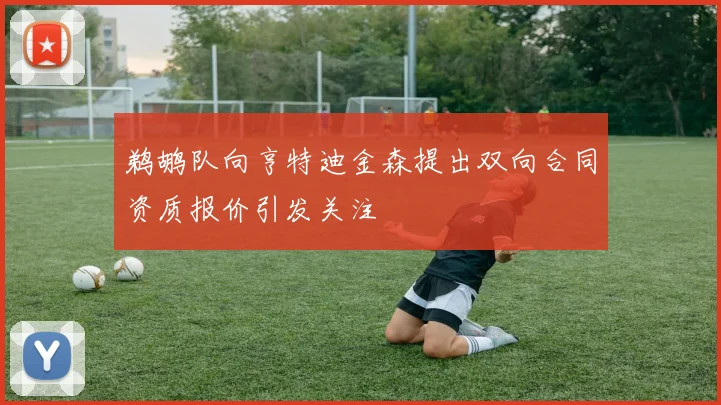 鹈鹕队向亨特迪金森提出双向合同资质报价引发关注