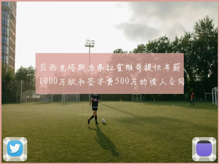 贝西克塔斯为弗拉霍维奇提供年薪1000万欧和签字费500万的诱人合同
