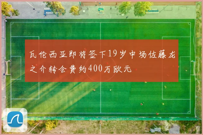 瓦伦西亚即将签下19岁中场佐藤龙之介转会费约400万欧元