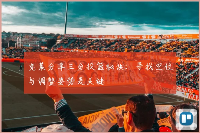 克莱分享三分投篮秘诀：寻找空位与调整姿势是关键