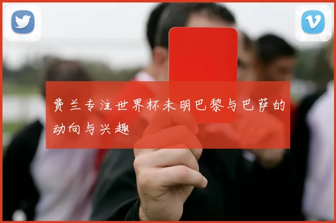 费兰专注世界杯未明巴黎与巴萨的动向与兴趣