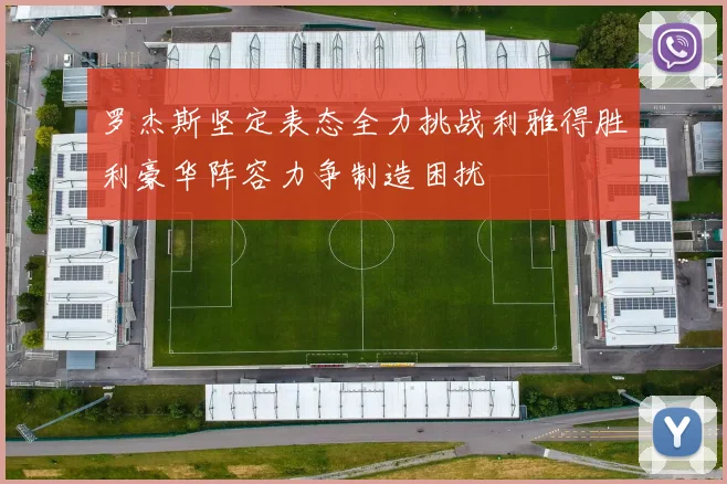 罗杰斯坚定表态全力挑战利雅得胜利豪华阵容力争制造困扰